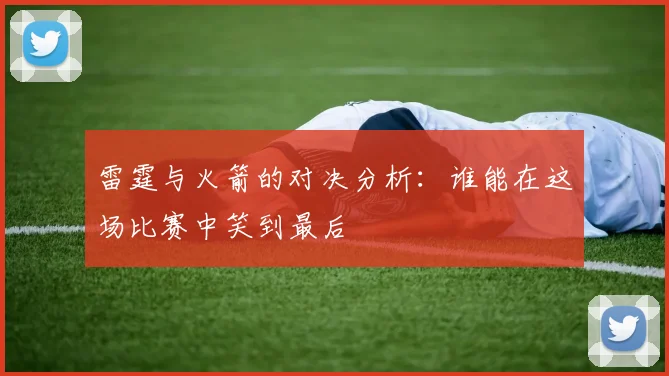 雷霆与火箭的对决分析：谁能在这场比赛中笑到最后